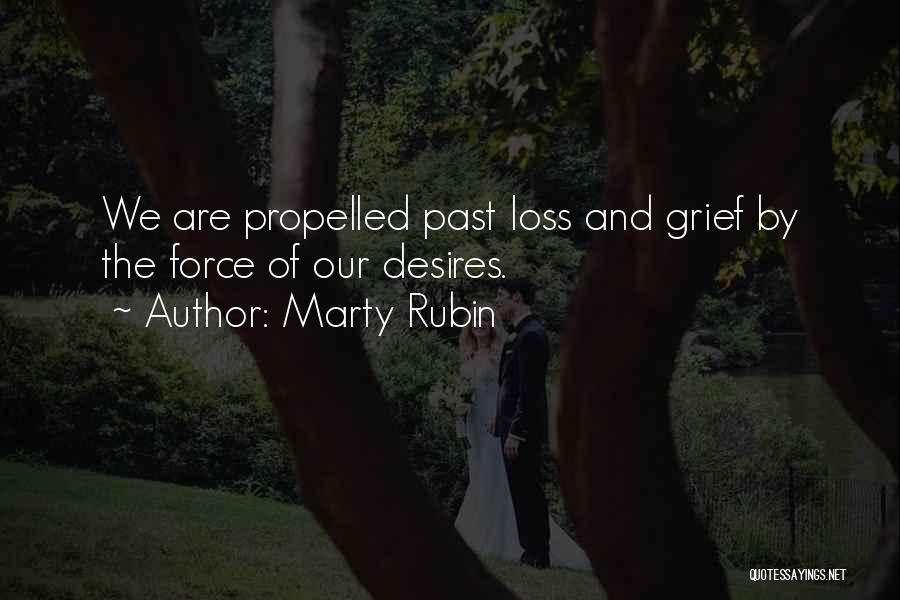 Marty Rubin Quotes: We Are Propelled Past Loss And Grief By The Force Of Our Desires.