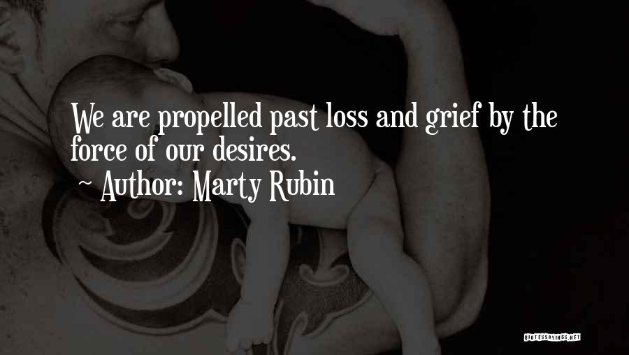 Marty Rubin Quotes: We Are Propelled Past Loss And Grief By The Force Of Our Desires.