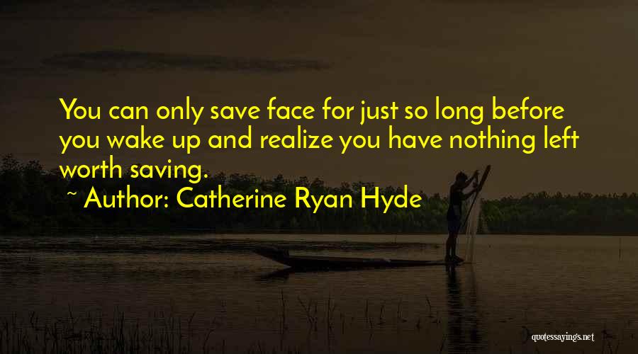 Catherine Ryan Hyde Quotes: You Can Only Save Face For Just So Long Before You Wake Up And Realize You Have Nothing Left Worth