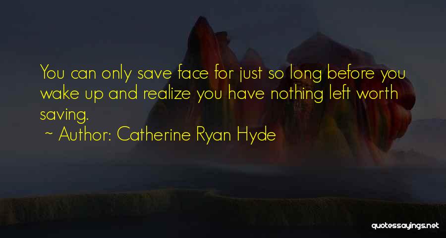 Catherine Ryan Hyde Quotes: You Can Only Save Face For Just So Long Before You Wake Up And Realize You Have Nothing Left Worth