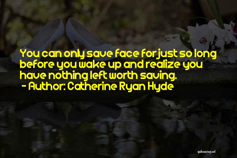 Catherine Ryan Hyde Quotes: You Can Only Save Face For Just So Long Before You Wake Up And Realize You Have Nothing Left Worth