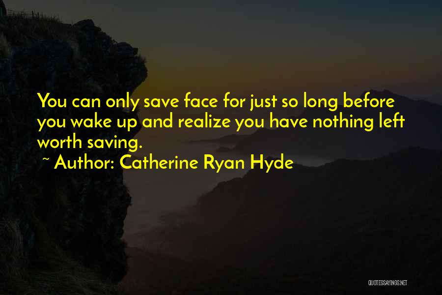 Catherine Ryan Hyde Quotes: You Can Only Save Face For Just So Long Before You Wake Up And Realize You Have Nothing Left Worth