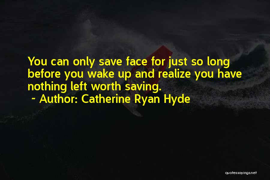 Catherine Ryan Hyde Quotes: You Can Only Save Face For Just So Long Before You Wake Up And Realize You Have Nothing Left Worth
