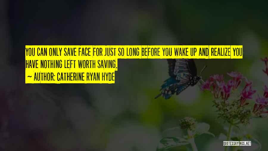 Catherine Ryan Hyde Quotes: You Can Only Save Face For Just So Long Before You Wake Up And Realize You Have Nothing Left Worth