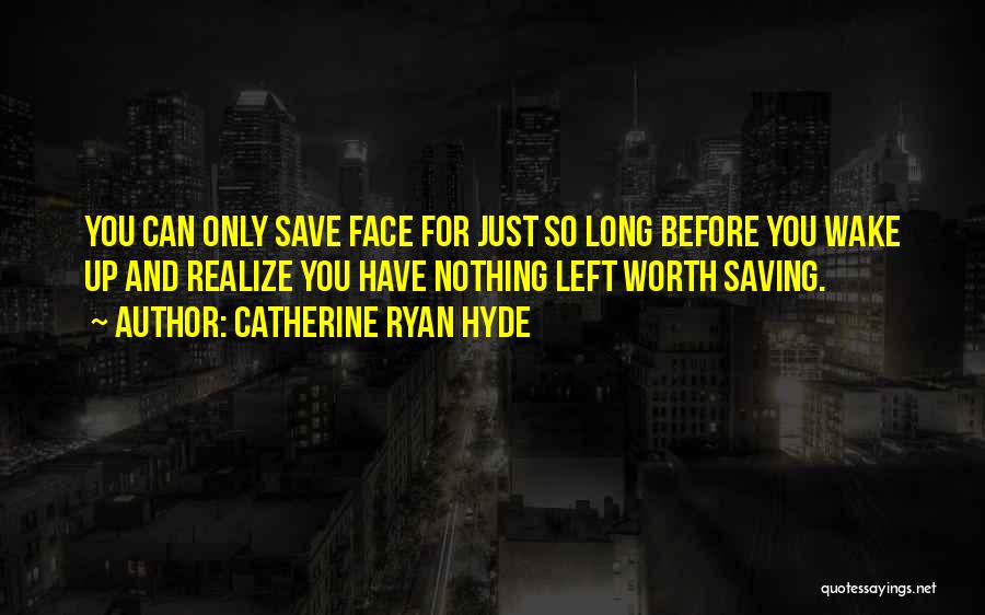 Catherine Ryan Hyde Quotes: You Can Only Save Face For Just So Long Before You Wake Up And Realize You Have Nothing Left Worth