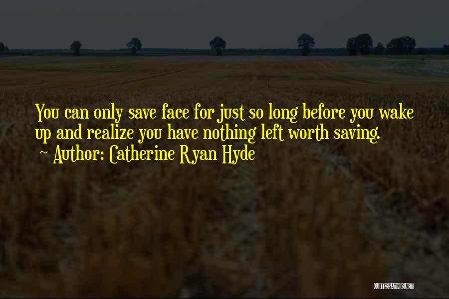 Catherine Ryan Hyde Quotes: You Can Only Save Face For Just So Long Before You Wake Up And Realize You Have Nothing Left Worth