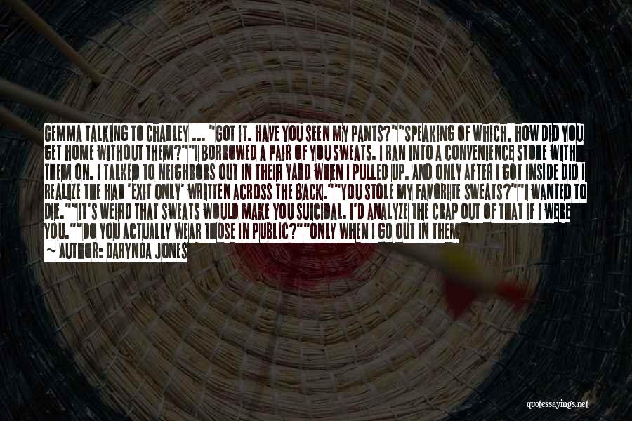 Darynda Jones Quotes: Gemma Talking To Charley ... Got It. Have You Seen My Pants?speaking Of Which, How Did You Get Home Without