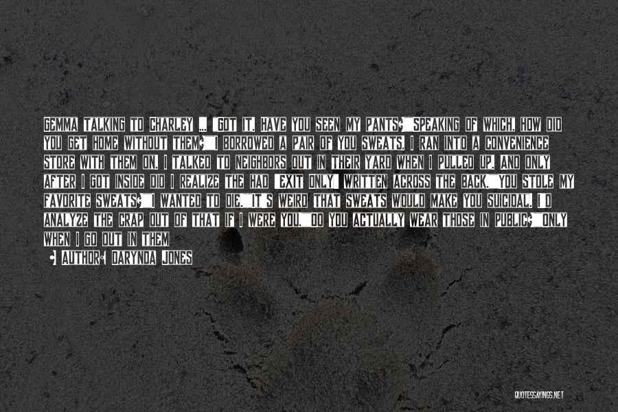 Darynda Jones Quotes: Gemma Talking To Charley ... Got It. Have You Seen My Pants?speaking Of Which, How Did You Get Home Without