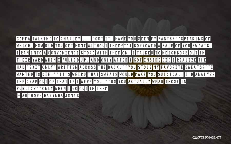 Darynda Jones Quotes: Gemma Talking To Charley ... Got It. Have You Seen My Pants?speaking Of Which, How Did You Get Home Without