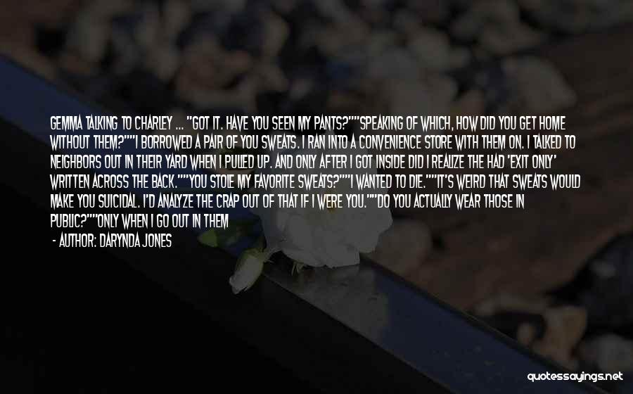 Darynda Jones Quotes: Gemma Talking To Charley ... Got It. Have You Seen My Pants?speaking Of Which, How Did You Get Home Without