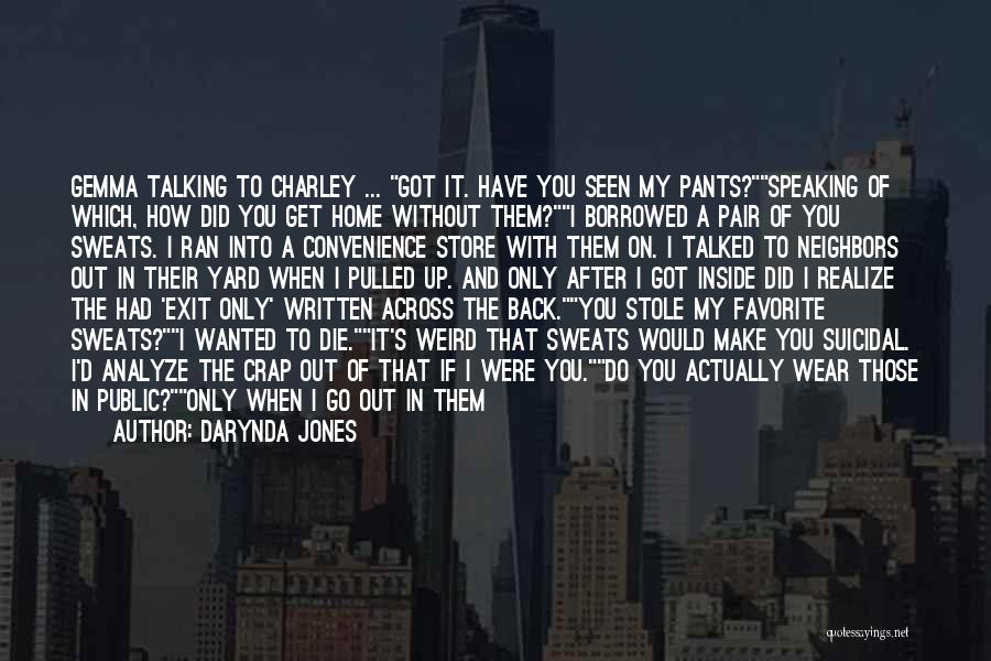 Darynda Jones Quotes: Gemma Talking To Charley ... Got It. Have You Seen My Pants?speaking Of Which, How Did You Get Home Without