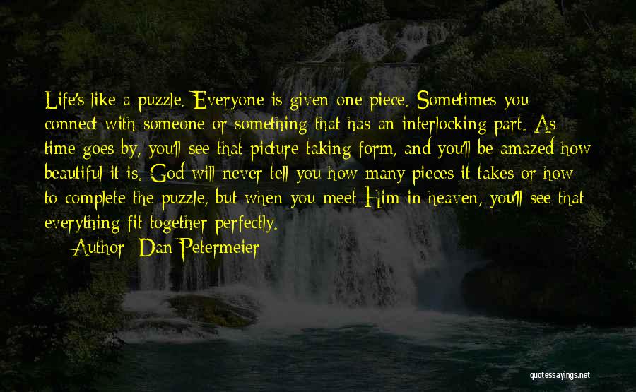 Dan Petermeier Quotes: Life's Like A Puzzle. Everyone Is Given One Piece. Sometimes You Connect With Someone Or Something That Has An Interlocking