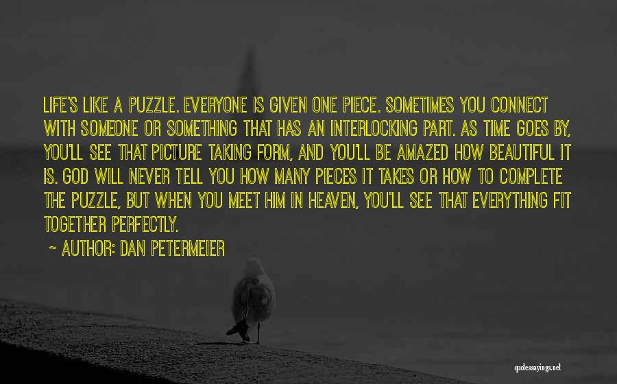 Dan Petermeier Quotes: Life's Like A Puzzle. Everyone Is Given One Piece. Sometimes You Connect With Someone Or Something That Has An Interlocking