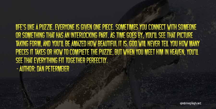 Dan Petermeier Quotes: Life's Like A Puzzle. Everyone Is Given One Piece. Sometimes You Connect With Someone Or Something That Has An Interlocking