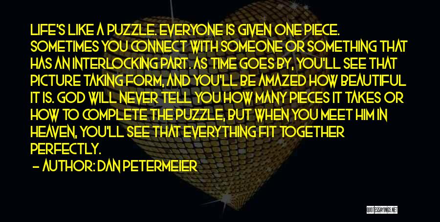 Dan Petermeier Quotes: Life's Like A Puzzle. Everyone Is Given One Piece. Sometimes You Connect With Someone Or Something That Has An Interlocking