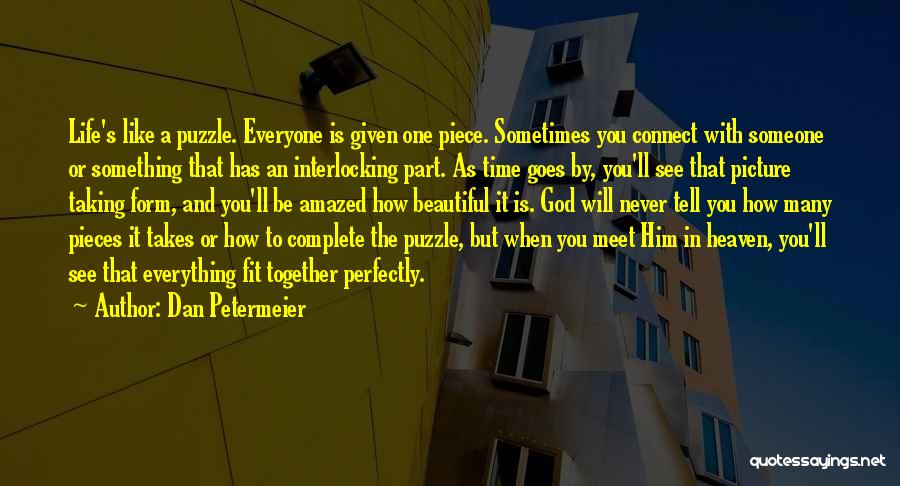 Dan Petermeier Quotes: Life's Like A Puzzle. Everyone Is Given One Piece. Sometimes You Connect With Someone Or Something That Has An Interlocking