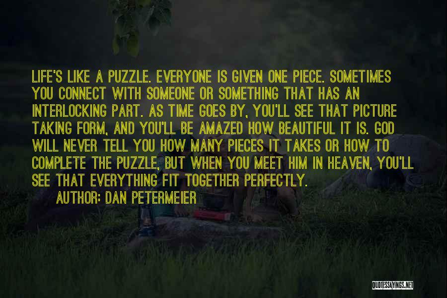 Dan Petermeier Quotes: Life's Like A Puzzle. Everyone Is Given One Piece. Sometimes You Connect With Someone Or Something That Has An Interlocking