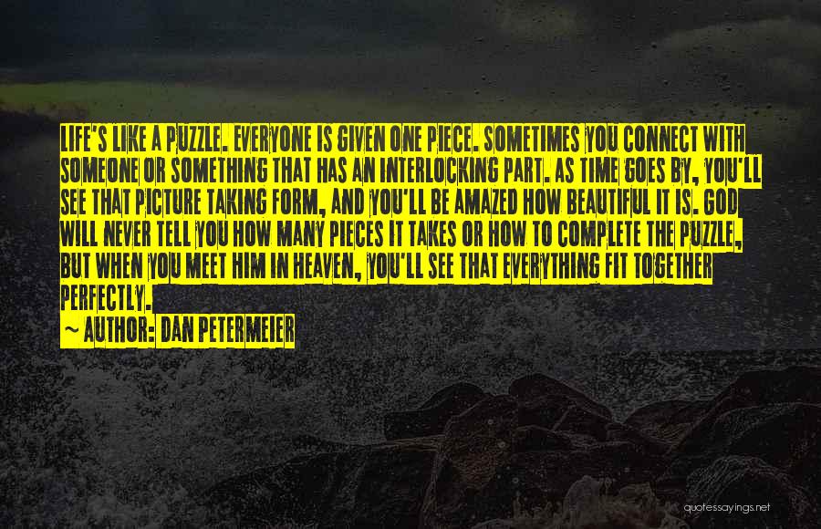 Dan Petermeier Quotes: Life's Like A Puzzle. Everyone Is Given One Piece. Sometimes You Connect With Someone Or Something That Has An Interlocking