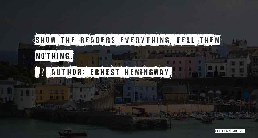 Ernest Hemingway, Quotes: Show The Readers Everything, Tell Them Nothing.