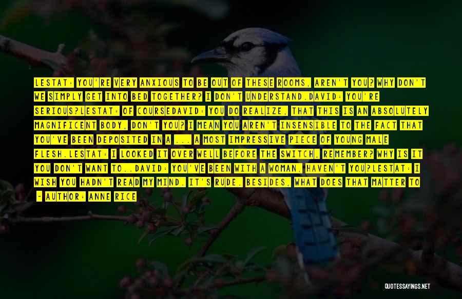 Anne Rice Quotes: Lestat: You're Very Anxious To Be Out Of These Rooms, Aren't You? Why Don't We Simply Get Into Bed Together?