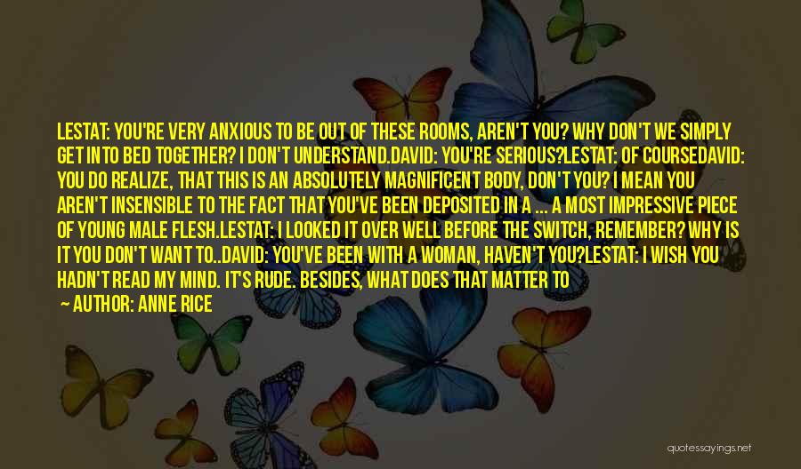 Anne Rice Quotes: Lestat: You're Very Anxious To Be Out Of These Rooms, Aren't You? Why Don't We Simply Get Into Bed Together?