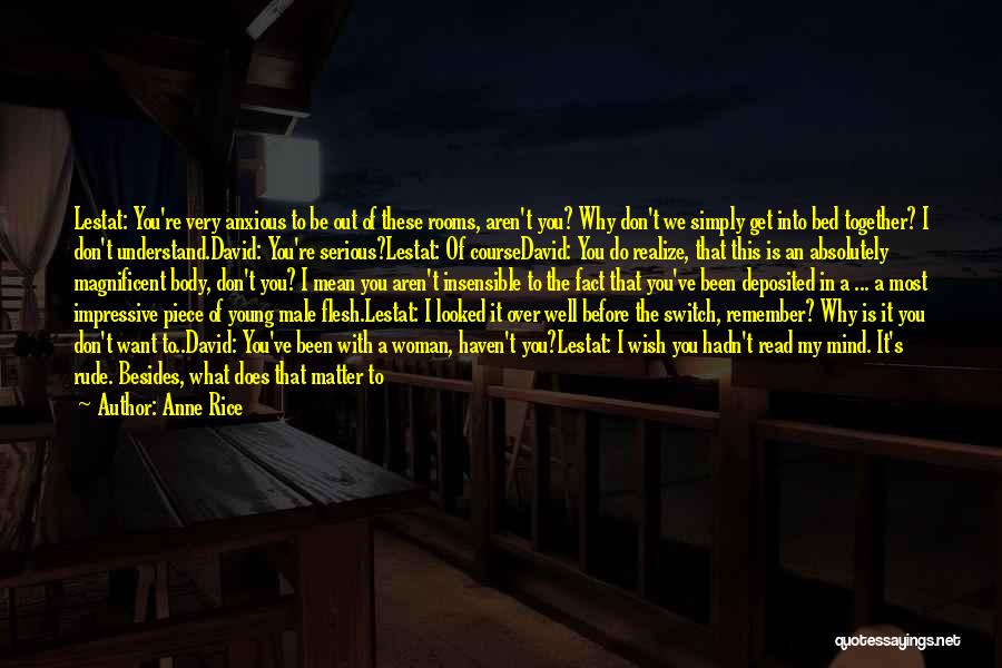 Anne Rice Quotes: Lestat: You're Very Anxious To Be Out Of These Rooms, Aren't You? Why Don't We Simply Get Into Bed Together?