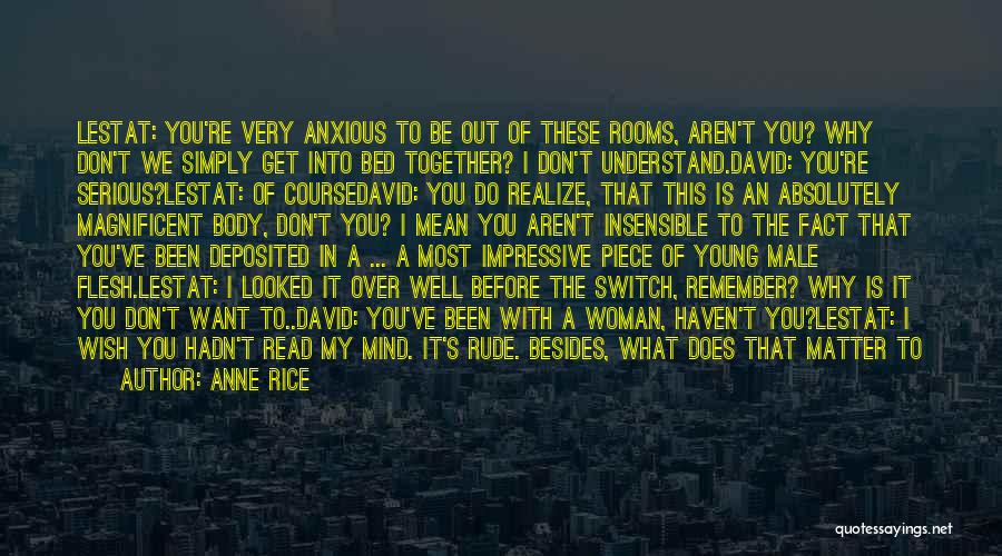 Anne Rice Quotes: Lestat: You're Very Anxious To Be Out Of These Rooms, Aren't You? Why Don't We Simply Get Into Bed Together?