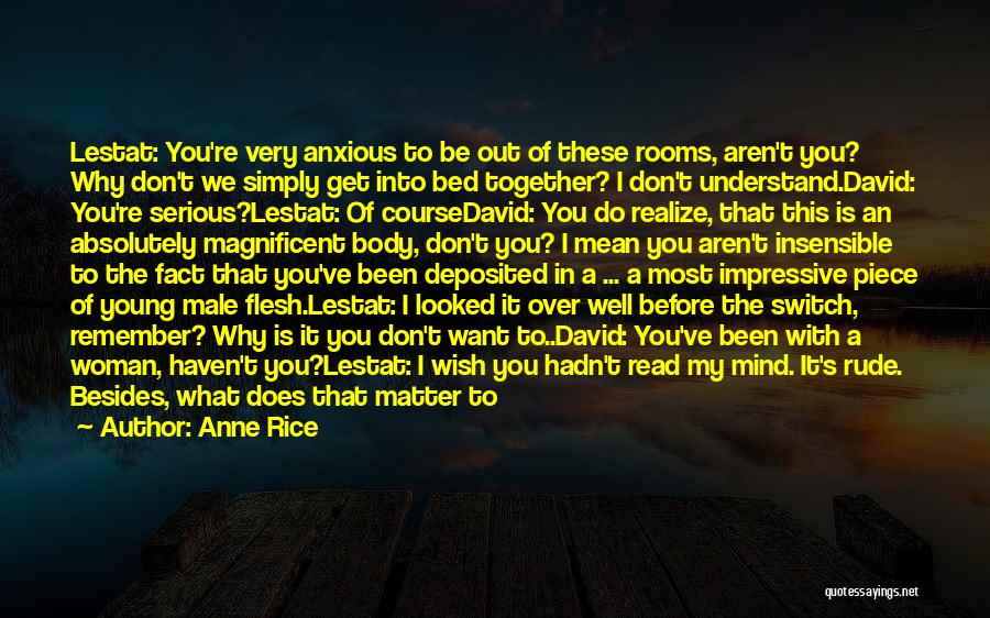 Anne Rice Quotes: Lestat: You're Very Anxious To Be Out Of These Rooms, Aren't You? Why Don't We Simply Get Into Bed Together?