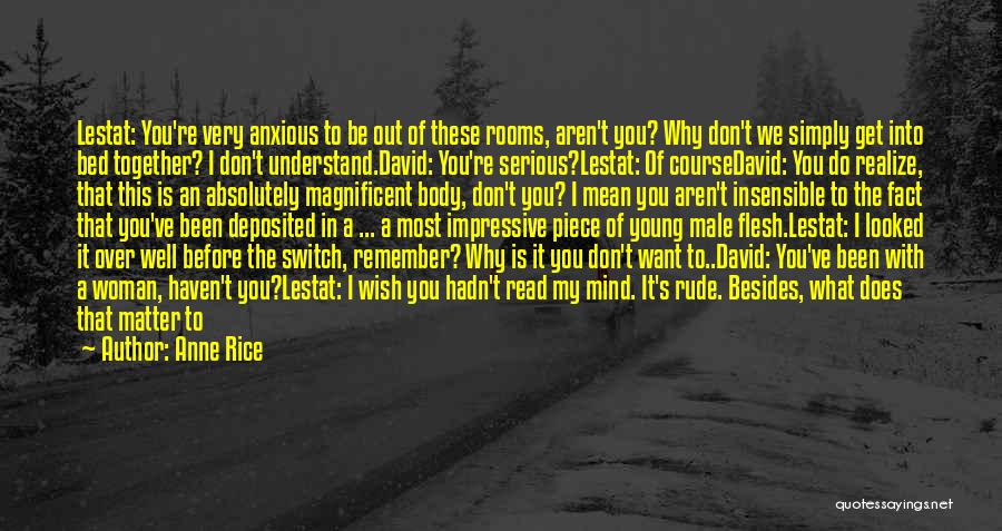 Anne Rice Quotes: Lestat: You're Very Anxious To Be Out Of These Rooms, Aren't You? Why Don't We Simply Get Into Bed Together?