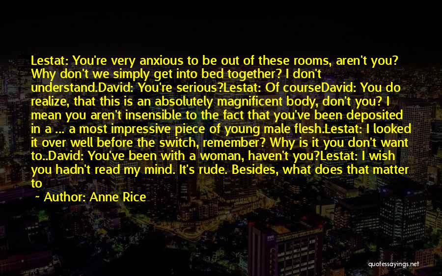 Anne Rice Quotes: Lestat: You're Very Anxious To Be Out Of These Rooms, Aren't You? Why Don't We Simply Get Into Bed Together?