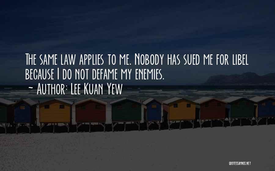 Lee Kuan Yew Quotes: The Same Law Applies To Me. Nobody Has Sued Me For Libel Because I Do Not Defame My Enemies.