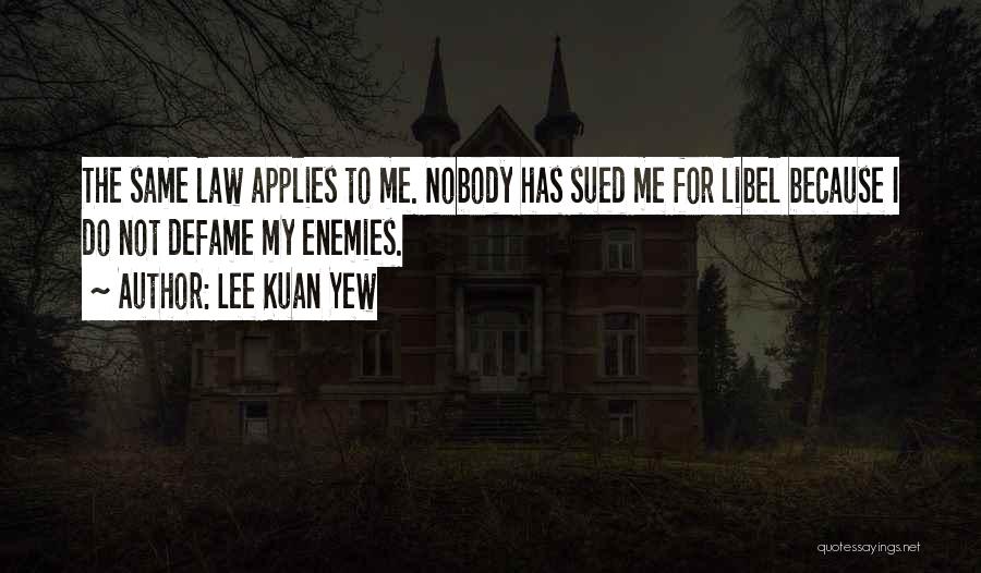 Lee Kuan Yew Quotes: The Same Law Applies To Me. Nobody Has Sued Me For Libel Because I Do Not Defame My Enemies.