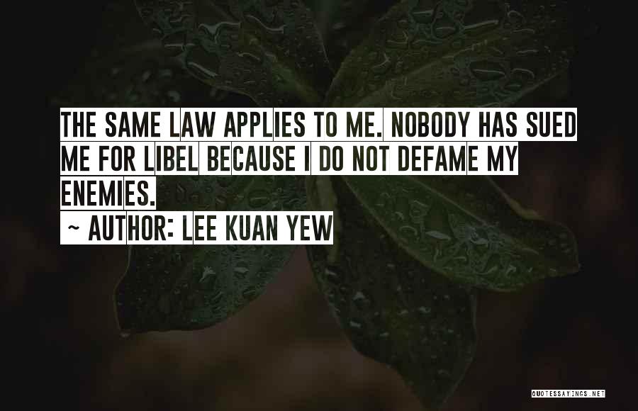 Lee Kuan Yew Quotes: The Same Law Applies To Me. Nobody Has Sued Me For Libel Because I Do Not Defame My Enemies.