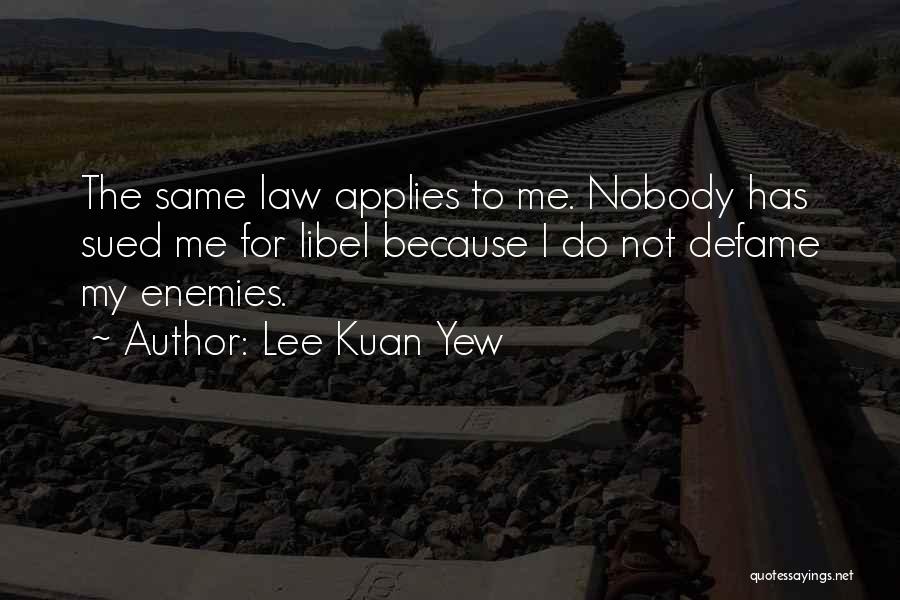 Lee Kuan Yew Quotes: The Same Law Applies To Me. Nobody Has Sued Me For Libel Because I Do Not Defame My Enemies.