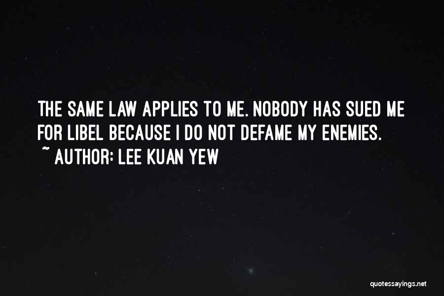 Lee Kuan Yew Quotes: The Same Law Applies To Me. Nobody Has Sued Me For Libel Because I Do Not Defame My Enemies.