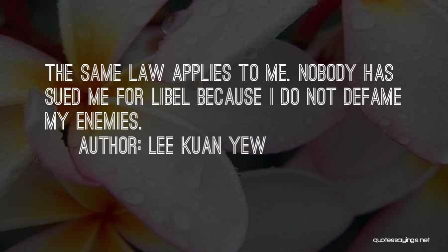 Lee Kuan Yew Quotes: The Same Law Applies To Me. Nobody Has Sued Me For Libel Because I Do Not Defame My Enemies.