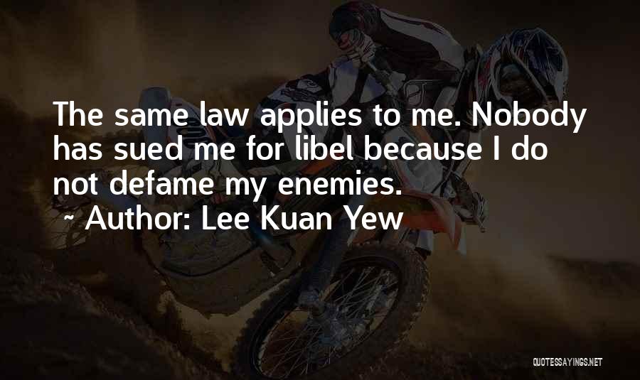 Lee Kuan Yew Quotes: The Same Law Applies To Me. Nobody Has Sued Me For Libel Because I Do Not Defame My Enemies.
