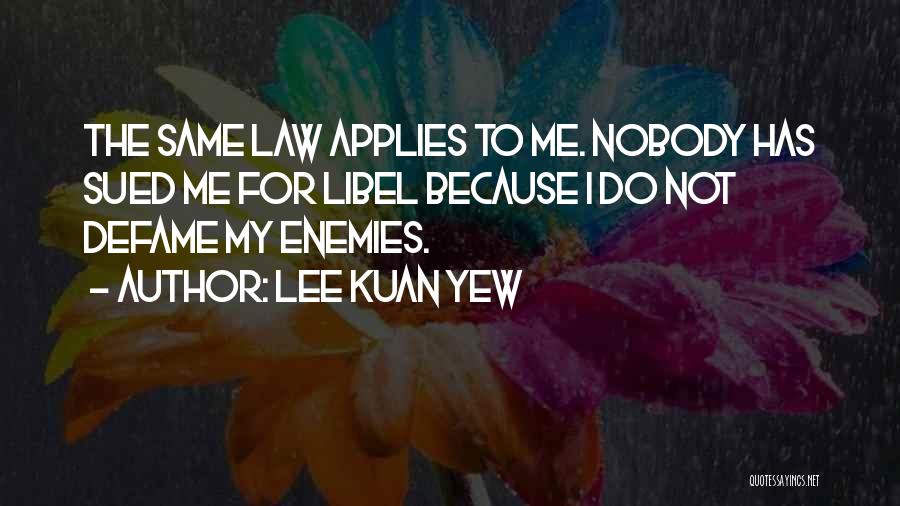 Lee Kuan Yew Quotes: The Same Law Applies To Me. Nobody Has Sued Me For Libel Because I Do Not Defame My Enemies.