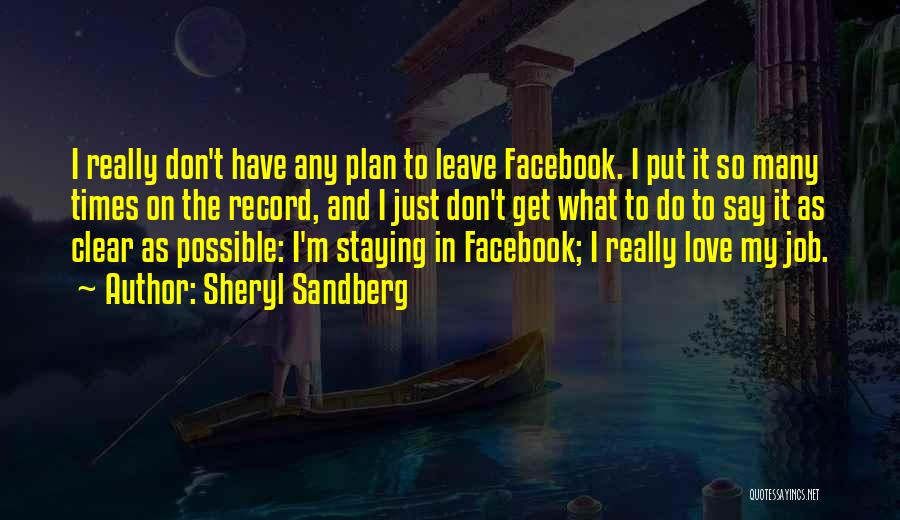 Sheryl Sandberg Quotes: I Really Don't Have Any Plan To Leave Facebook. I Put It So Many Times On The Record, And I
