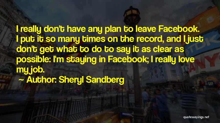Sheryl Sandberg Quotes: I Really Don't Have Any Plan To Leave Facebook. I Put It So Many Times On The Record, And I