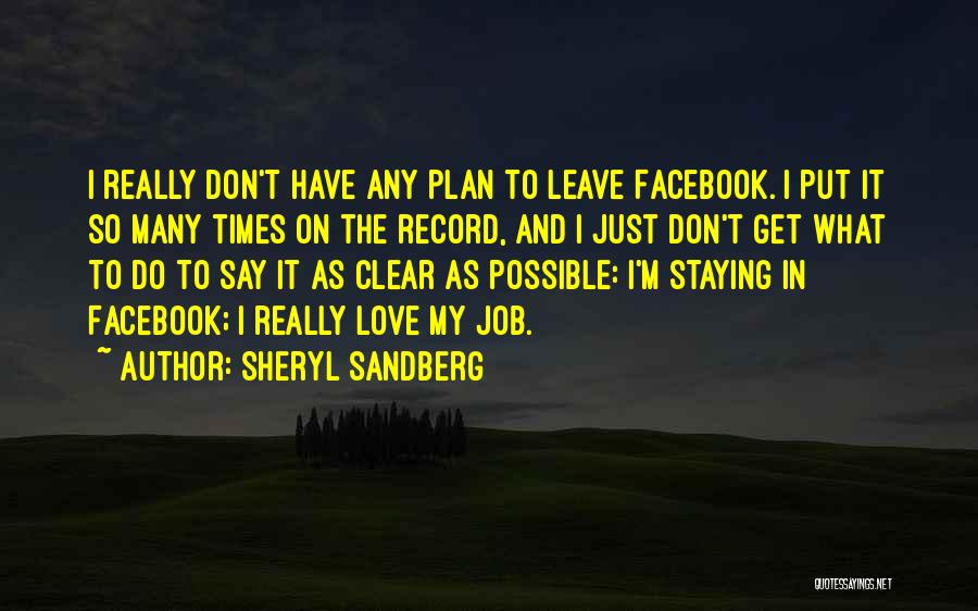 Sheryl Sandberg Quotes: I Really Don't Have Any Plan To Leave Facebook. I Put It So Many Times On The Record, And I