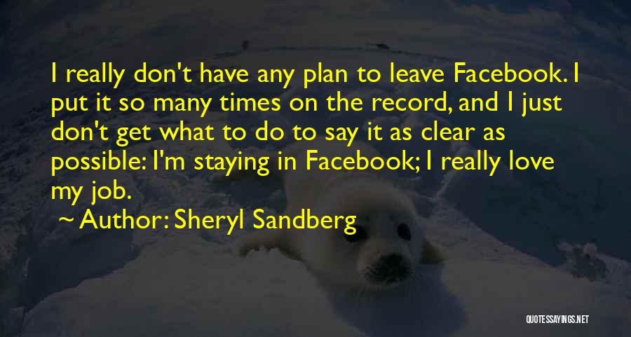 Sheryl Sandberg Quotes: I Really Don't Have Any Plan To Leave Facebook. I Put It So Many Times On The Record, And I
