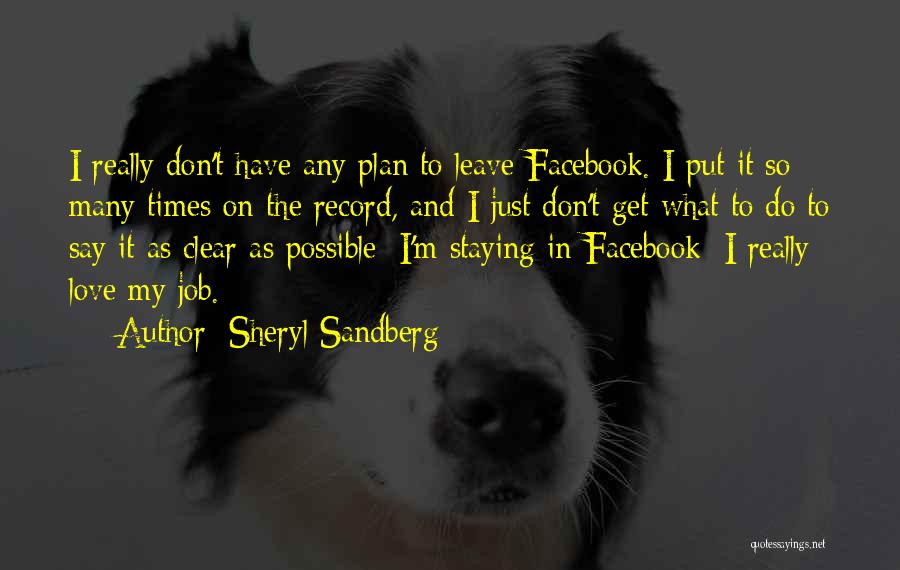 Sheryl Sandberg Quotes: I Really Don't Have Any Plan To Leave Facebook. I Put It So Many Times On The Record, And I