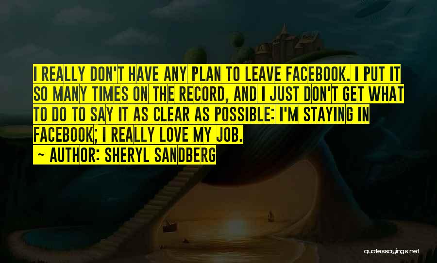 Sheryl Sandberg Quotes: I Really Don't Have Any Plan To Leave Facebook. I Put It So Many Times On The Record, And I