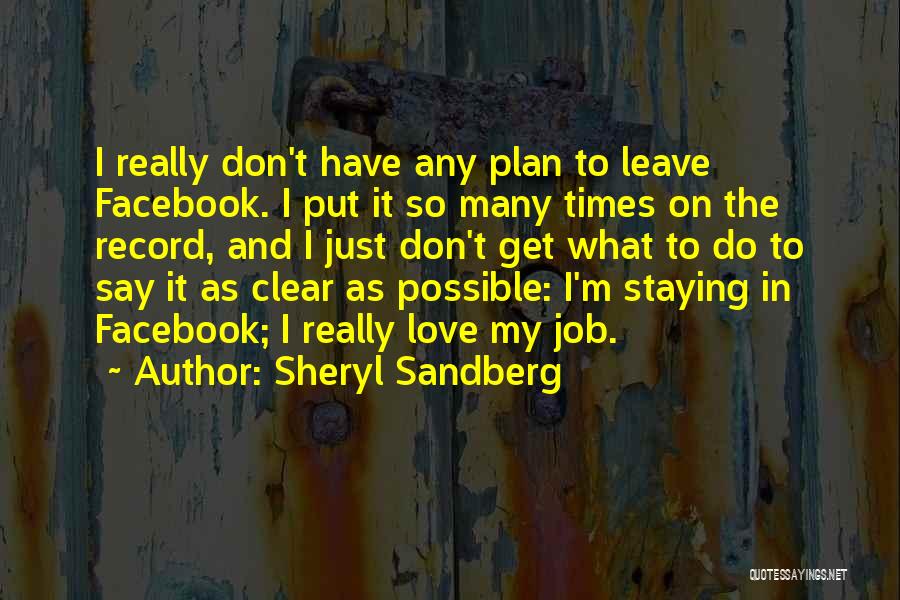 Sheryl Sandberg Quotes: I Really Don't Have Any Plan To Leave Facebook. I Put It So Many Times On The Record, And I