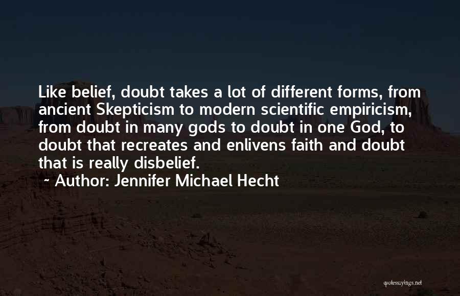 Jennifer Michael Hecht Quotes: Like Belief, Doubt Takes A Lot Of Different Forms, From Ancient Skepticism To Modern Scientific Empiricism, From Doubt In Many