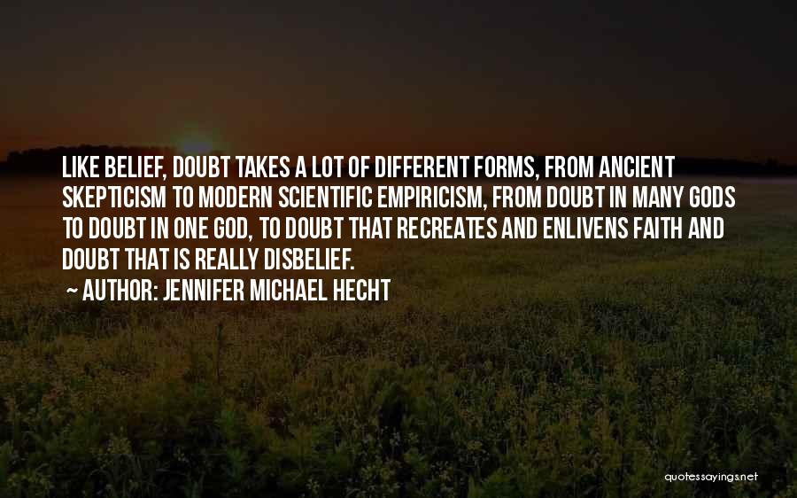 Jennifer Michael Hecht Quotes: Like Belief, Doubt Takes A Lot Of Different Forms, From Ancient Skepticism To Modern Scientific Empiricism, From Doubt In Many