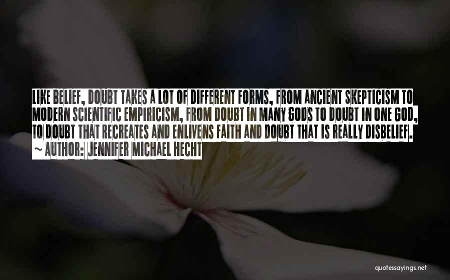 Jennifer Michael Hecht Quotes: Like Belief, Doubt Takes A Lot Of Different Forms, From Ancient Skepticism To Modern Scientific Empiricism, From Doubt In Many