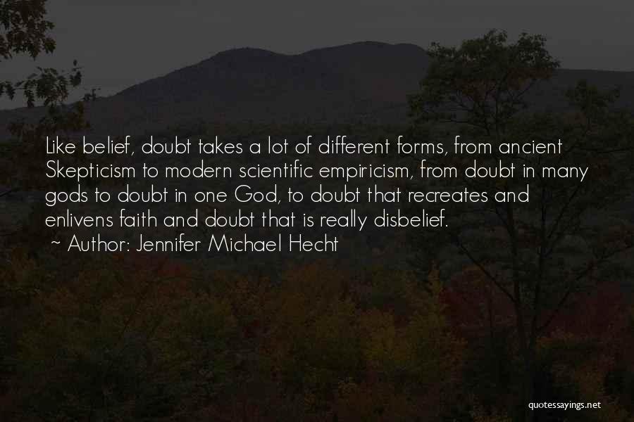 Jennifer Michael Hecht Quotes: Like Belief, Doubt Takes A Lot Of Different Forms, From Ancient Skepticism To Modern Scientific Empiricism, From Doubt In Many