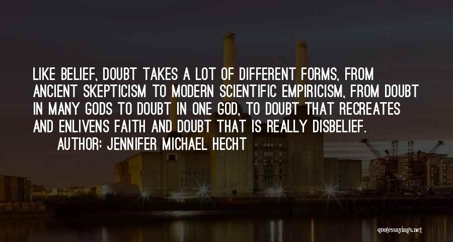 Jennifer Michael Hecht Quotes: Like Belief, Doubt Takes A Lot Of Different Forms, From Ancient Skepticism To Modern Scientific Empiricism, From Doubt In Many